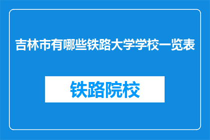吉林市有哪些铁路大学学校一览表(吉林市有哪些铁路大学学校一览表？)