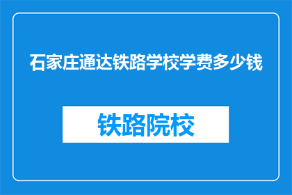 石家庄通达铁路学校学费多少钱(石家庄通达铁路学校学费是多少？)