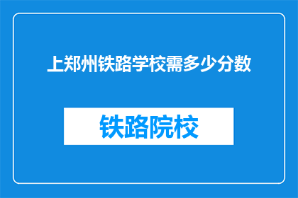 上郑州铁路学校需多少分数(上郑州铁路学校需要多少分数？)