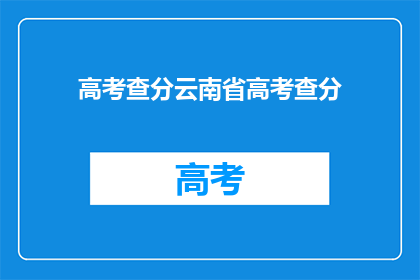 高考查分云南省高考查分(云南省高考查分何时进行？)