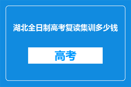 湖北全日制高考复读集训多少钱(湖北全日制高考复读集训的费用是多少？)