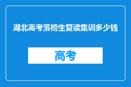 湖北高考落榜生复读集训多少钱(湖北高考落榜生复读集训费用是多少？)