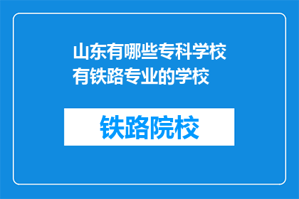 山东有哪些专科学校有铁路专业的学校(山东专科学校中有哪些提供铁路专业教育？)