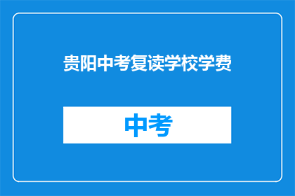 贵阳中考复读学校学费(贵阳中考复读学校学费是多少？)