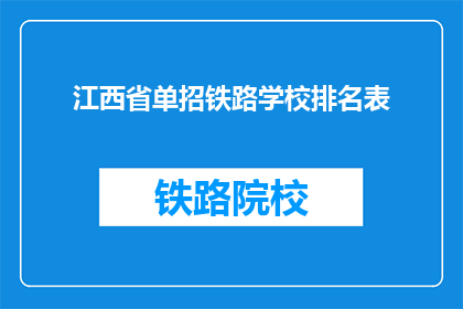 江西省单招铁路学校排名表(江西省单招铁路学校排名表，哪些学校更值得选择？)
