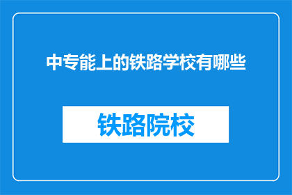 中专能上的铁路学校有哪些(中专生能上的铁路学校有哪些？)