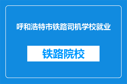 呼和浩特市铁路司机学校就业