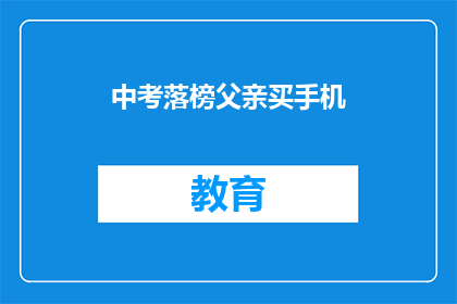 中考落榜父亲买手机(落榜父亲买手机：为何中考失利后仍选择追求科技？)