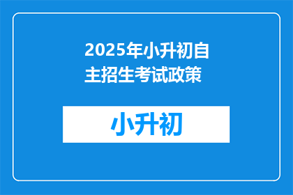 2025年小升初自主招生考试政策(2025年小升初自主招生考试政策：你准备好了吗？)