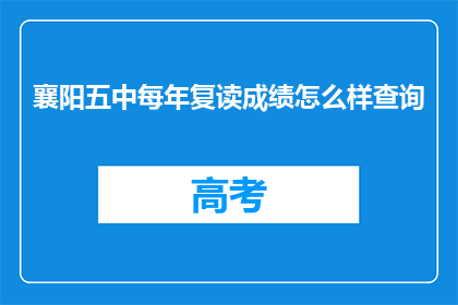 襄阳五中每年复读成绩怎么样查询(襄阳五中复读生成绩表现如何？)