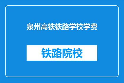 泉州高铁铁路学校学费(泉州高铁铁路学校学费是多少？)