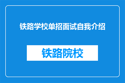 铁路学校单招面试自我介绍(铁路学校单招面试：如何用简短的自我介绍吸引面试官？)