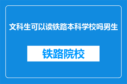 文科生可以读铁路本科学校吗男生(文科生能否就读铁路本科学校？男生是否适合？)