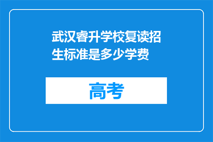 武汉睿升学校复读招生标准是多少学费(武汉睿升学校复读招生标准及学费是多少？)