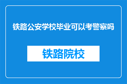 铁路公安学校毕业可以考警察吗(铁路公安学校毕业生能否报考警察？)