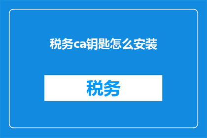税务ca钥匙怎么安装(如何正确安装税务CA钥匙？)