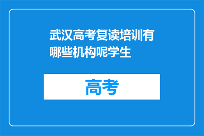 武汉高考复读培训有哪些机构呢学生(武汉高考复读培训有哪些机构？)
