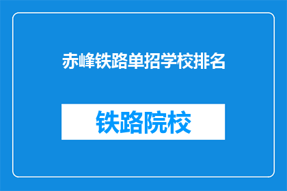 赤峰铁路单招学校排名(赤峰地区铁路单招学校排名情况如何？)