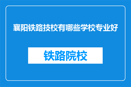 襄阳铁路技校有哪些学校专业好(襄阳铁路技校有哪些专业是优秀的？)