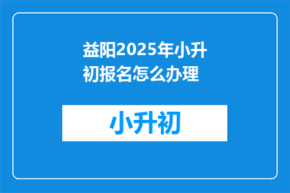 益阳2025年小升初报名怎么办理