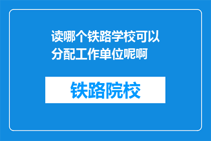 读哪个铁路学校可以分配工作单位呢啊(哪个铁路学校能确保就业？)