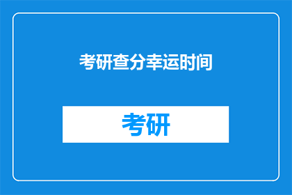 考研查分幸运时间(考研查分幸运时间：你准备好迎接惊喜了吗？)