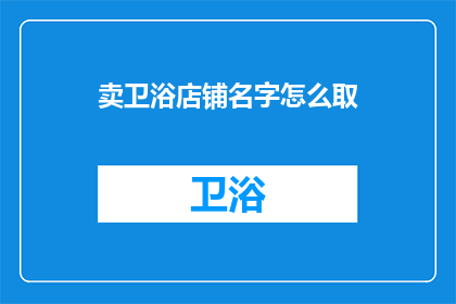 卖卫浴店铺名字怎么取(如何为卫浴店铺命名？)