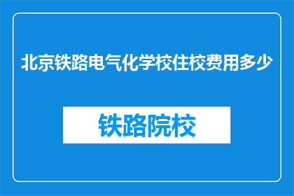 北京铁路电气化学校住校费用多少(北京铁路电气化学校住宿费用是多少？)