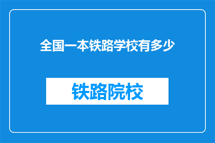 全国一本铁路学校有多少(全国一本铁路学校数量是多少？)