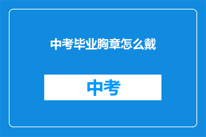 中考毕业胸章怎么戴(中考毕业胸章如何正确佩戴？)