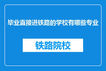 毕业直接进铁路的学校有哪些专业(哪些专业毕业可直接进入铁路系统工作？)
