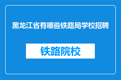 黑龙江省有哪些铁路局学校招聘(黑龙江省铁路局学校招聘信息一览)