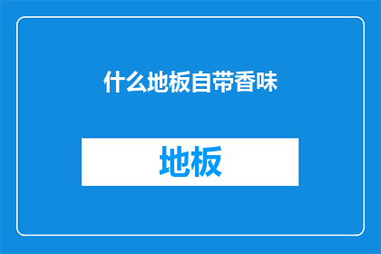什么地板自带香味(地板自带香味，是何神奇之物？)