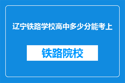 辽宁铁路学校高中多少分能考上(辽宁铁路学校高中录取分数线是多少？)