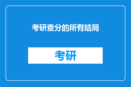 考研查分的所有结局(考研查分后，所有考生的结局是什么？)