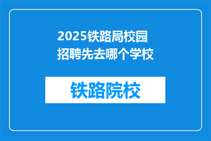 2025铁路局校园招聘先去哪个学校(2025年铁路局校园招聘，首站应选择哪所学校？)