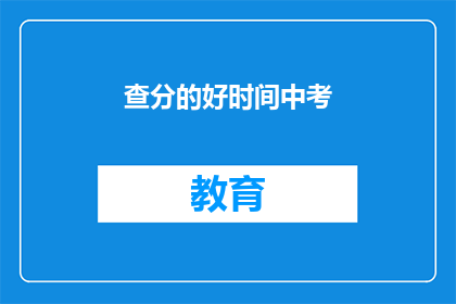 查分的好时间中考(中考成绩查询的最佳时机是什么时候？)
