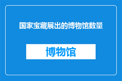 国家宝藏展出的博物馆数量(国家宝藏的博物馆数量是多少？)