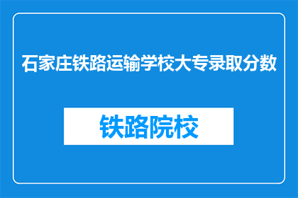 石家庄铁路运输学校大专录取分数(石家庄铁路运输学校大专录取分数线是多少？)