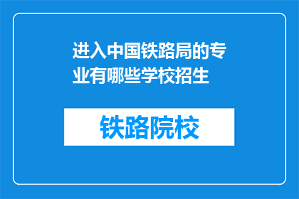 进入中国铁路局的专业有哪些学校招生(中国铁路局的相关专业有哪些学校在招生？)