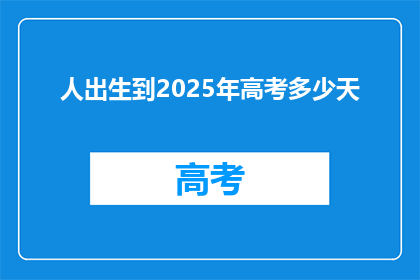 人出生到2025年高考多少天(从出生到2025年高考，有多少天？)