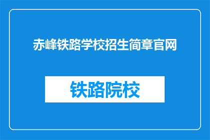 赤峰铁路学校招生简章官网(赤峰铁路学校招生简章官网：你准备好加入我们了吗？)