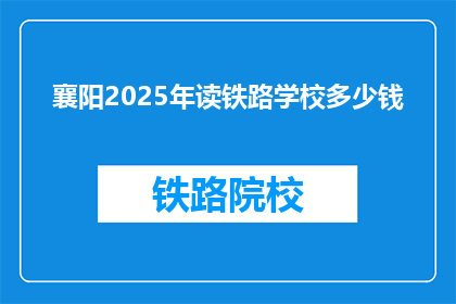襄阳2025年读铁路学校多少钱(襄阳2025年读铁路学校的费用是多少？)