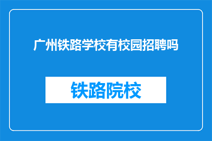广州铁路学校有校园招聘吗(广州铁路学校是否提供校园招聘机会？)