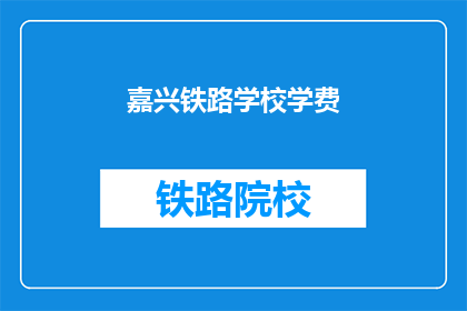 嘉兴铁路学校学费(嘉兴铁路学校学费是多少？)
