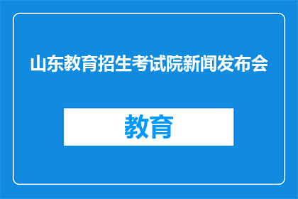 山东教育招生考试院新闻发布会(山东教育招生考试院新闻发布会，您了解了吗？)