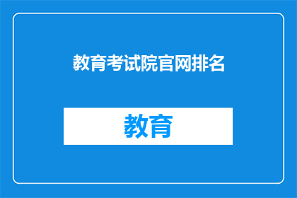 教育考试院官网排名(教育考试院官网排名，你了解吗？)