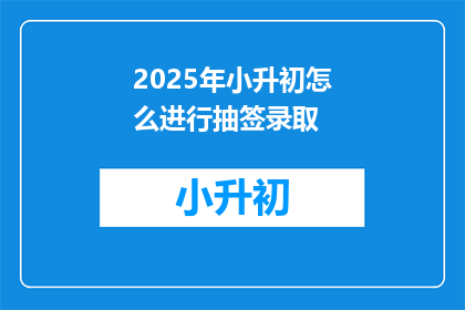 2025年小升初怎么进行抽签录取(2025年小升初抽签录取方式将如何影响学生和家长？)