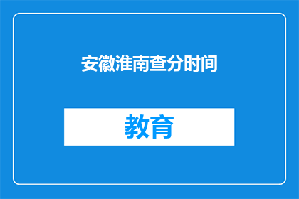 安徽淮南查分时间(安徽淮南查分时间何时公布？)