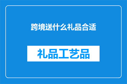跨境送什么礼品合适(跨境送礼，哪些礼品最合适？)